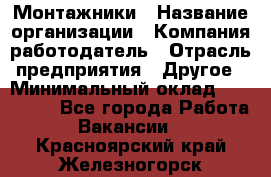 Монтажники › Название организации ­ Компания-работодатель › Отрасль предприятия ­ Другое › Минимальный оклад ­ 150 000 - Все города Работа » Вакансии   . Красноярский край,Железногорск г.